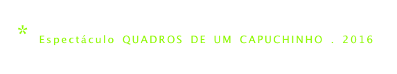 * Espectáculo QUADROS DE UM CAPUCHINHO . 2016